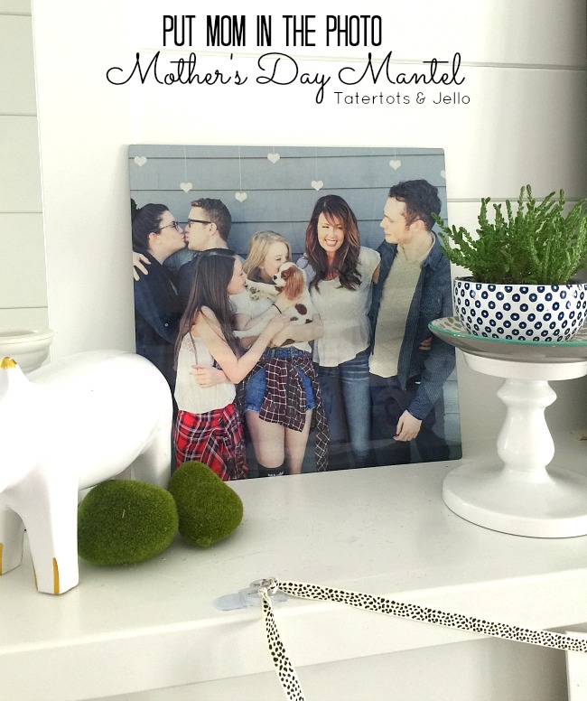 Put Mom in the Photo – my Mother’s Day Mantel!